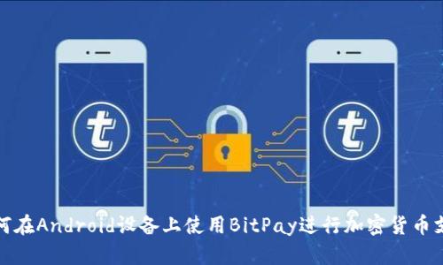 如何在Android设备上使用BitPay进行加密货币支付