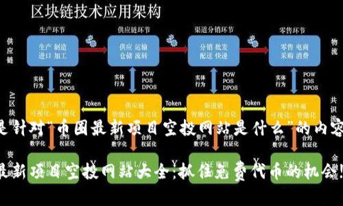 以下是针对“币圈最新项目空投网站是什么”的内容构建：

币圈最新项目空投网站大全：抓住免费代币的机会!