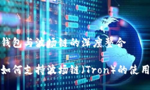 探索TP钱包与波场链的深度整合

TP钱包如何支持波场链（Tron）的使用与管理