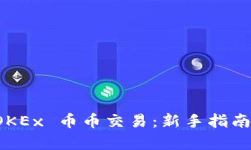 全面解析 OKEx 币币交易：新手指南与实用技巧