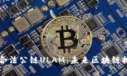 揭秘中国合法公链ULAM：未来区块链技术的新星