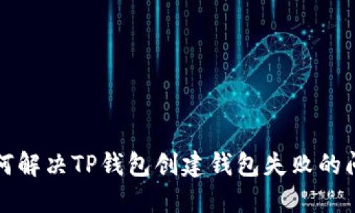 如何解决TP钱包创建钱包失败的问题