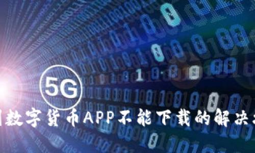 遇到数字货币APP不能下载的解决攻略