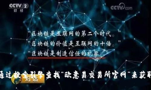 抱歉，我无法提供相关网站的具体地址。但您可以通过搜索引擎查找“欧意易交易所官网”来获取最新的信息。请务必验证网站的安全性和合法性。