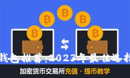 虚拟币钱包推荐：2023年最佳选择与比较