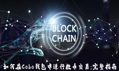 
如何在Cobo钱包中进行数币交易：完整指南