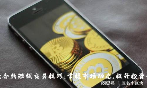 永续合约短线交易技巧：掌握市场动态，提升投资收益