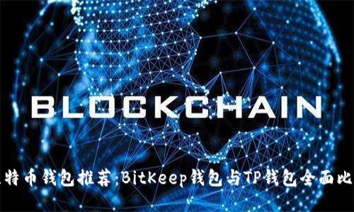 比特币钱包推荐：BitKeep钱包与TP钱包全面比较