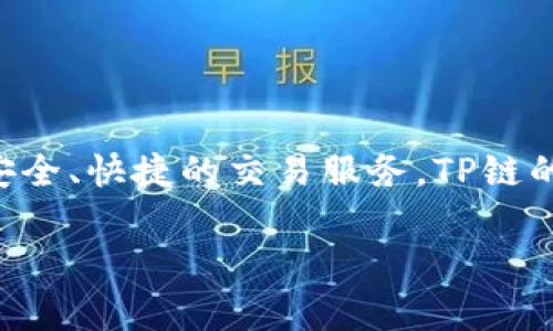 TP钱包的链名称为TP链（TPChain），它是一个公有链项目，专注于为数字货币和区块链应用提供安全、快捷的交易服务。TP链的设计旨在通过高效的共识机制和灵活的资产管理系统，为开发者和用户提供更好的区块链体验。

如果您对TP钱包或TP链有更多具体问题，或者想要了解其他相关内容，请告诉我！