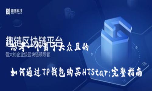 思考一个易于大众且的

如何通过TP钱包购买HTStar：完整指南