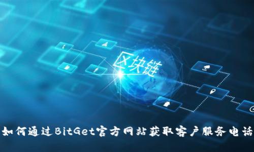 如何通过BitGet官方网站获取客户服务电话