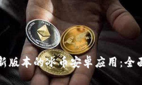 如何下载最新版本的冰币安卓应用：全面指南与技巧