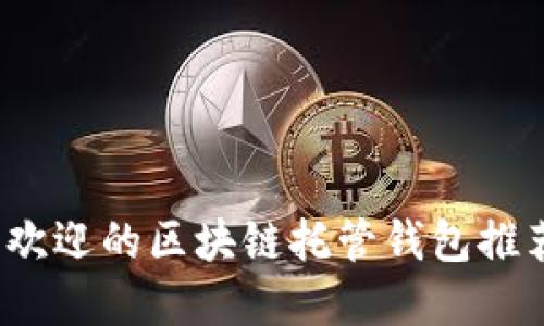 2023年最受欢迎的区块链托管钱包推荐及使用指南