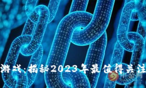 最新区块链游戏：揭秘2023年最值得关注的热门游戏