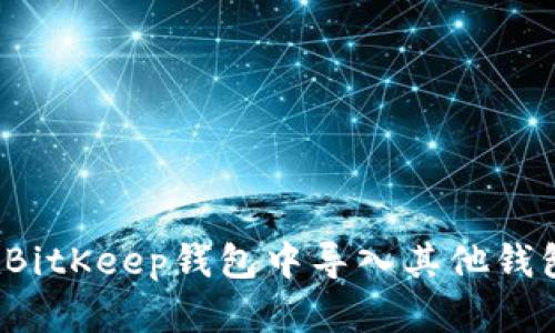 如何在BitKeep钱包中导入其他钱包资产?