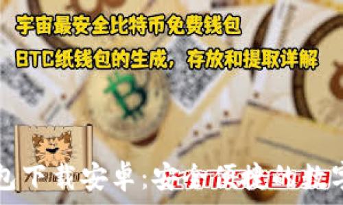   
小狐狸加密钱包下载安卓：安全便捷的数字资产管理助手