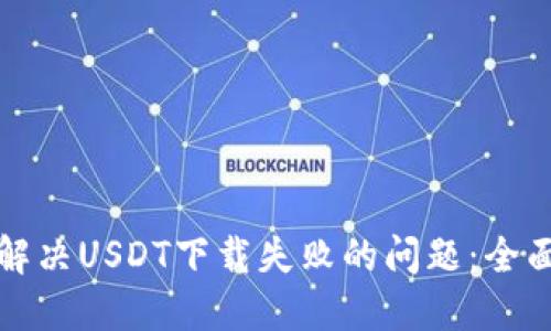 如何解决USDT下载失败的问题：全面指南