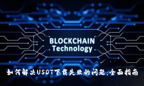 如何解决USDT下载失败的问题：全面指南