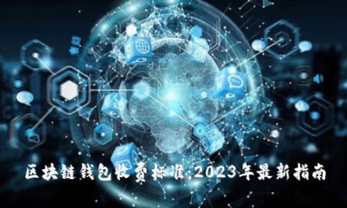 区块链钱包收费标准：2023年最新指南