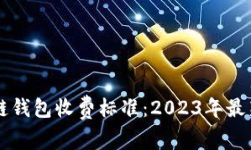 区块链钱包收费标准：2023年最新指南