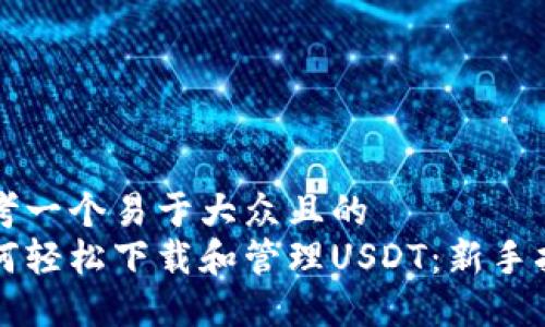 思考一个易于大众且的  
如何轻松下载和管理USDT：新手指南