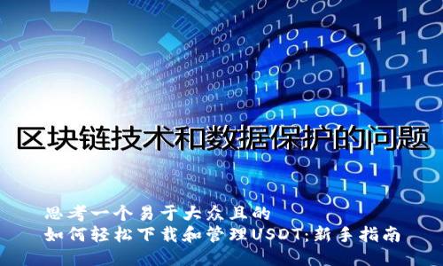 思考一个易于大众且的  
如何轻松下载和管理USDT：新手指南