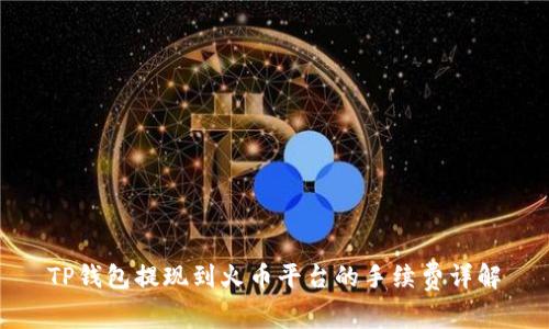 TP钱包提现到火币平台的手续费详解