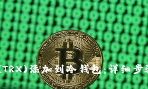 如何将TRON(TRX)添加到冷钱包：详细步骤与注意事项