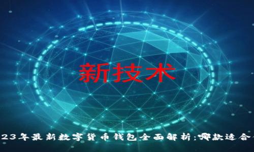 2023年最新数字货币钱包全面解析：哪款适合你？