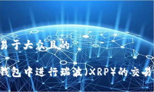 思考一个易于大众且的

如何在TP钱包中进行瑞波（XRP）的交易：详尽指南