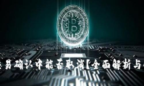 TP钱包交易确认中能否取消？全面解析与解决方案