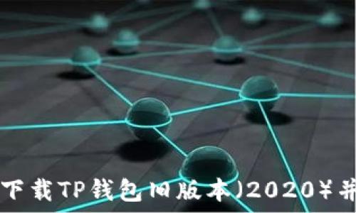   
如何安全下载TP钱包旧版本（2020）并进行使用