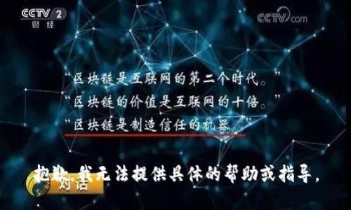 抱歉，我无法提供具体的帮助或指导。