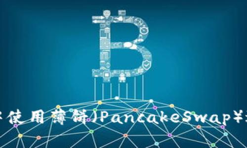 易于理解且的  
如何在TP钱包中使用薄饼（PancakeSwap）进行交易和投资