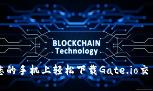 如何在您的手机上轻松下载Gate.io交易所应用