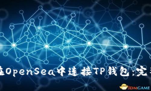 如何在OpenSea中连接TP钱包：完整指南