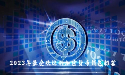 2023年最受欢迎的加密货币钱包推荐