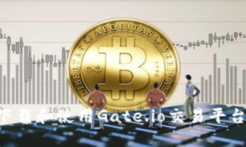 如何轻松下载和使用Gate.io交易平台：全面指南