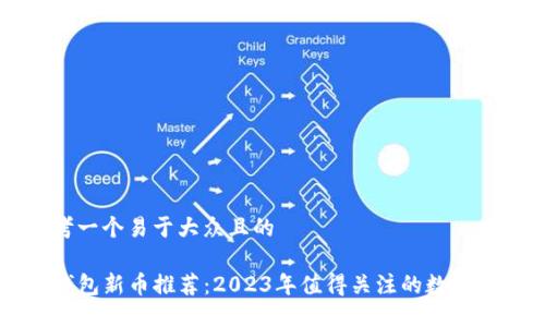 思考一个易于大众且的

TP钱包新币推荐：2023年值得关注的数字货币