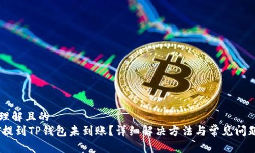 易于理解且的  
USDT提到TP钱包未到账？详细解决方法与常见问题解析