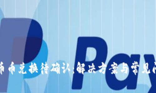 TP钱包币币兑换待确认：解决方案与常见问题解析