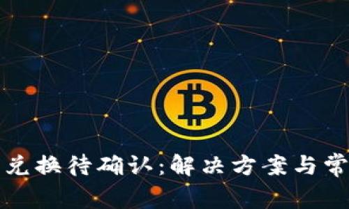 TP钱包币币兑换待确认：解决方案与常见问题解析