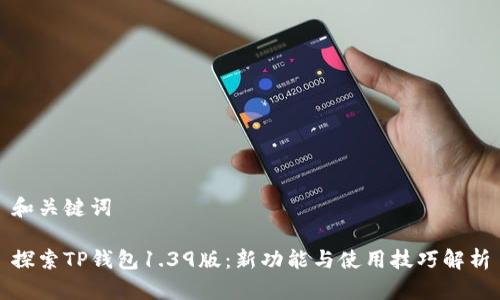 和关键词

探索TP钱包1.39版：新功能与使用技巧解析