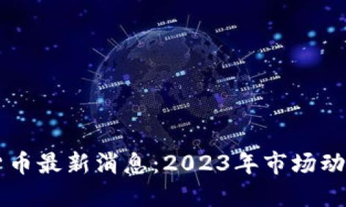 区块链数字货币最新消息：2023年市场动态与未来展望