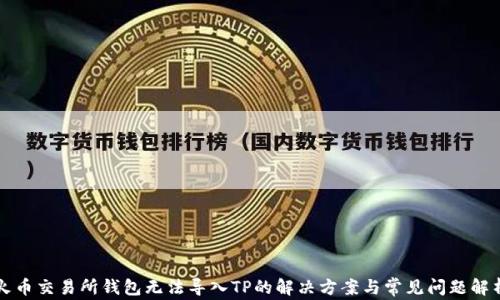 
火币交易所钱包无法导入TP的解决方案与常见问题解析