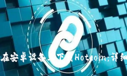 如何在安卓设备上下载Hotcoin：详细指南