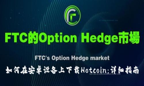 如何在安卓设备上下载Hotcoin：详细指南