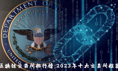   
区块链交易所排行榜：2023年十大交易所推荐