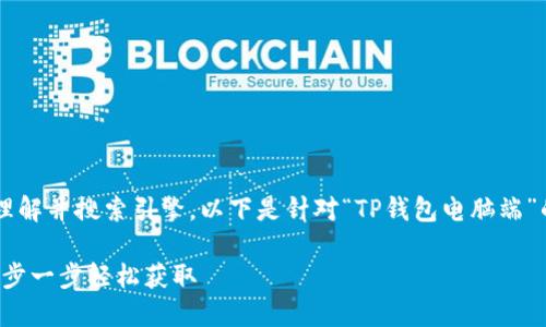 为了帮助大众用户更好地理解并搜索引擎，以下是针对“TP钱包电脑端”的相关、关键词及内容大纲。

TP钱包电脑端下载指南：一步一步轻松获取