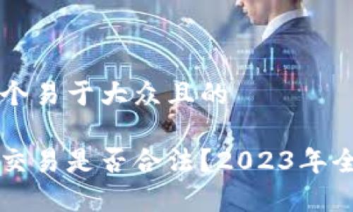 思考一个易于大众且的

虚拟币交易是否合法？2023年全面解析